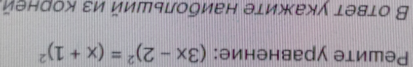 Ρешите уравнение: (3x-2)^2=(x+1)^2
В ответ укажите наибοльший из κорней