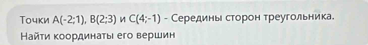 Точки A(-2;1), B(2;3) n C(4;-1) - Серединь сторон треугольника. 
Найτи координаτыι его вершин