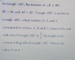 In triengle ABC, the measure of ∠ B B 90°
BC=16. and AC=20 Trangle TE is stier to 
triangle ABC. where vertices D. F, and F
correspond to vertices A. 8. and C. respectively, and 
each sode of toungle. 117 is  1/3  the length of the 
cotrespon ding side of triangle A8C. What is the 
valce of overline x-11overline r-overline r