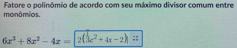 Fatore o polinômio de acordo com seu máximo divisor comum entre
monômios.
6x^3+8x^2-4x= 2(3c^2+4x-2)| beginarrayr -x +=endarray