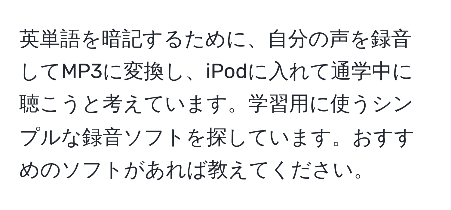 英単語を暗記するために、自分の声を録音してMP3に変換し、iPodに入れて通学中に聴こうと考えています。学習用に使うシンプルな録音ソフトを探しています。おすすめのソフトがあれば教えてください。