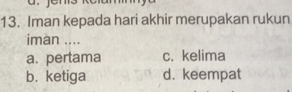 Iman kepada hari akhir merupakan rukun
iman ....
a. pertama
c. kelima
b. ketiga d. keempat