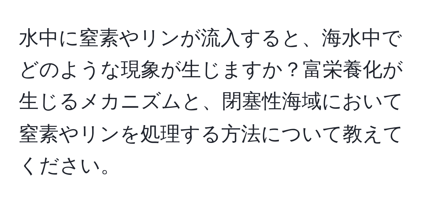 水中に窒素やリンが流入すると、海水中でどのような現象が生じますか？富栄養化が生じるメカニズムと、閉塞性海域において窒素やリンを処理する方法について教えてください。