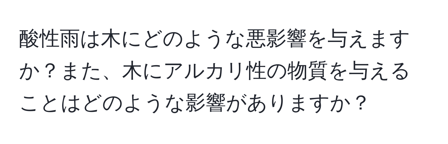 酸性雨は木にどのような悪影響を与えますか？また、木にアルカリ性の物質を与えることはどのような影響がありますか？