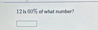 12 is 60% of what number?