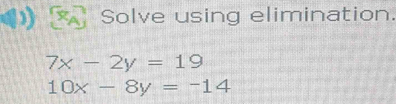 Solve using elimination.
7x-2y=19
10x-8y=-14