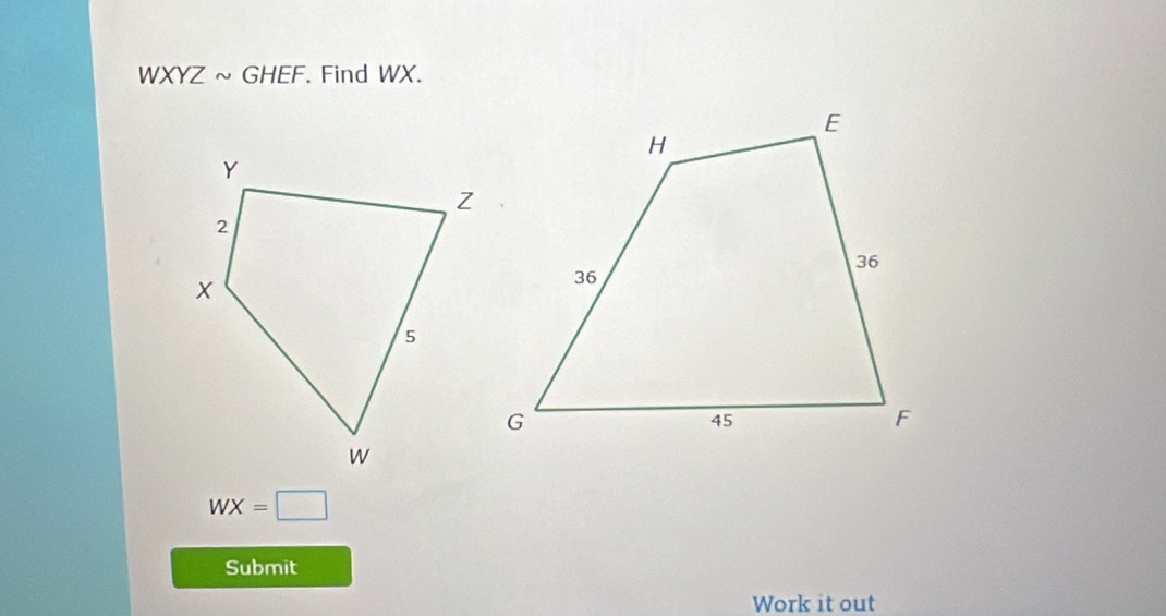 WXYZ ~ GHEF. Find WX.
WX=□
Submit 
Work it out