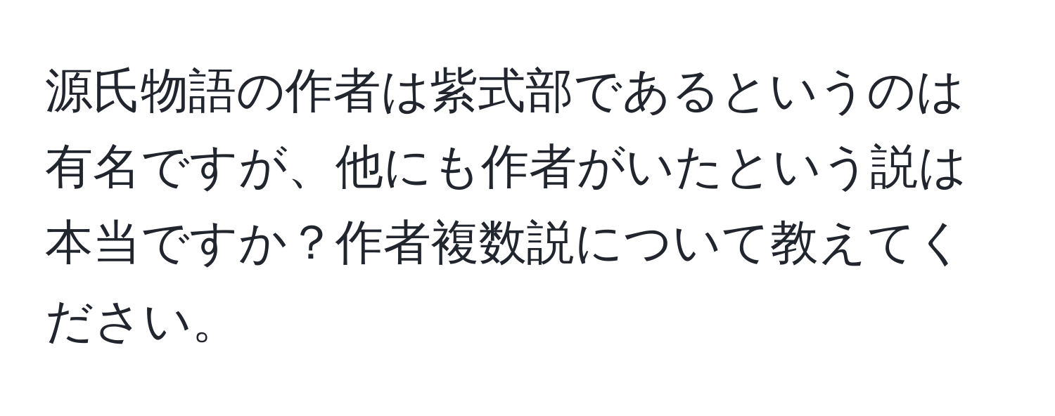 源氏物語の作者は紫式部であるというのは有名ですが、他にも作者がいたという説は本当ですか？作者複数説について教えてください。