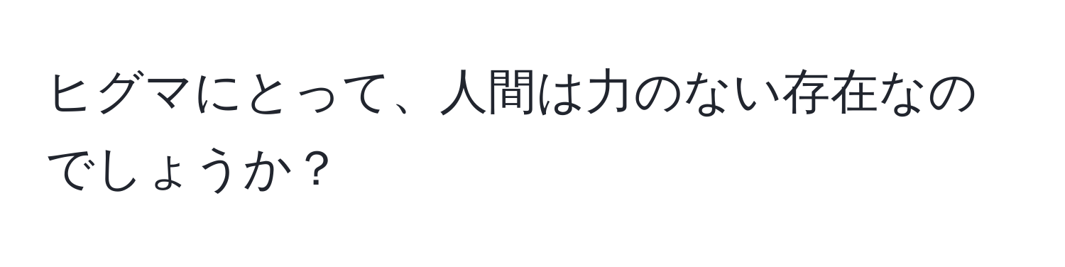 ヒグマにとって、人間は力のない存在なのでしょうか？