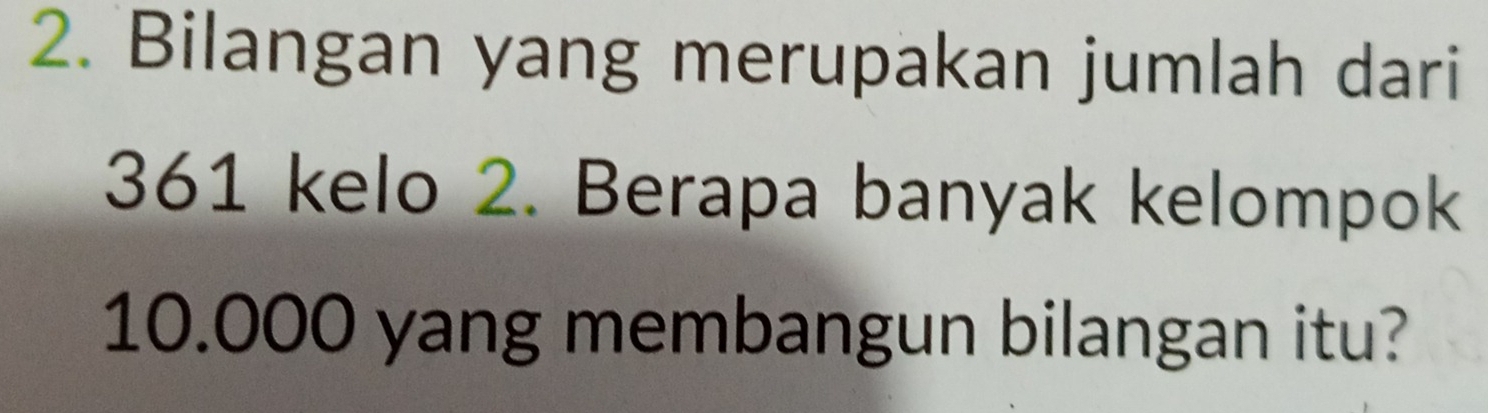 Bilangan yang merupakan jumlah dari
361 kelo 2. Berapa banyak kelompok
10.000 yang membangun bilangan itu?