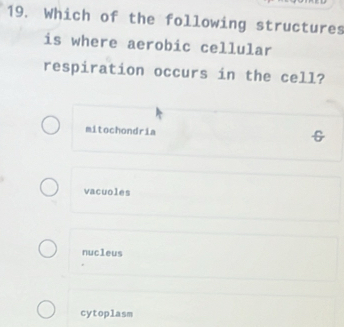 Which of the following structures
is where aerobic cellular
respiration occurs in the cell?
mitochondria &
vacuoles
nucleus
cytoplasm