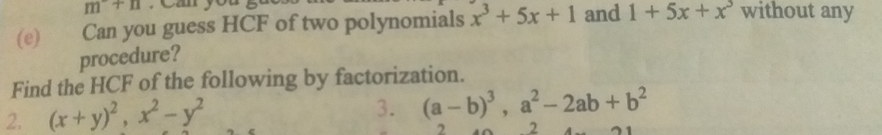 m+n , Cau you 
(e) Can you guess HCF of two polynomials x^3+5x+1 and 1+5x+x^3 without any 
procedure? 
Find the HCF of the following by factorization. 
2. (x+y)^2, x^2-y^2
3. (a-b)^3, a^2-2ab+b^2
2