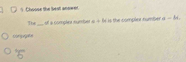 Choose the best answer.
The_ of a complex number a+bi is the complex number a=bi,
conjugate
40rm