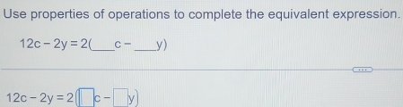 Use properties of operations to complete the equivalent expression.
12c-2y=2 _ C- _ _ y)
12c-2y=2(□ c-□ y)