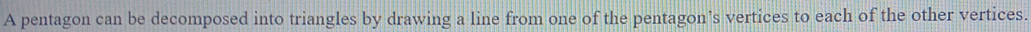 A pentagon can be decomposed into triangles by drawing a line from one of the pentagon’s vertices to each of the other vertices.