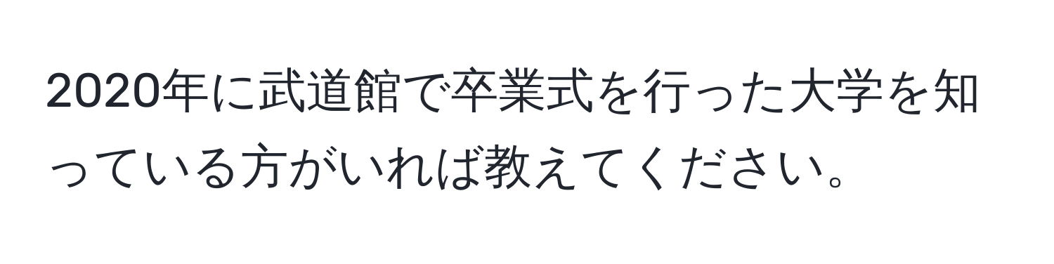 2020年に武道館で卒業式を行った大学を知っている方がいれば教えてください。