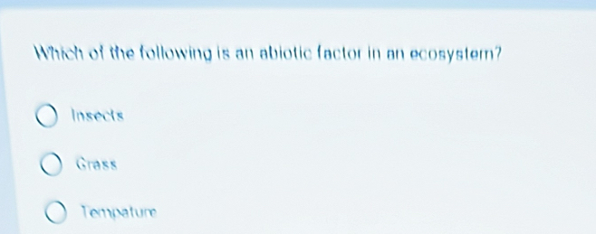 Which of the following is an abiotic factor in an ecosystem?
Insects
Grass
Tempature