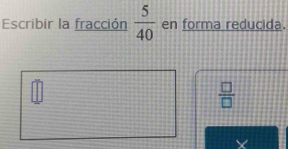 Escribir la fracción  5/40  en forma reducida. 
□
 □ /□  