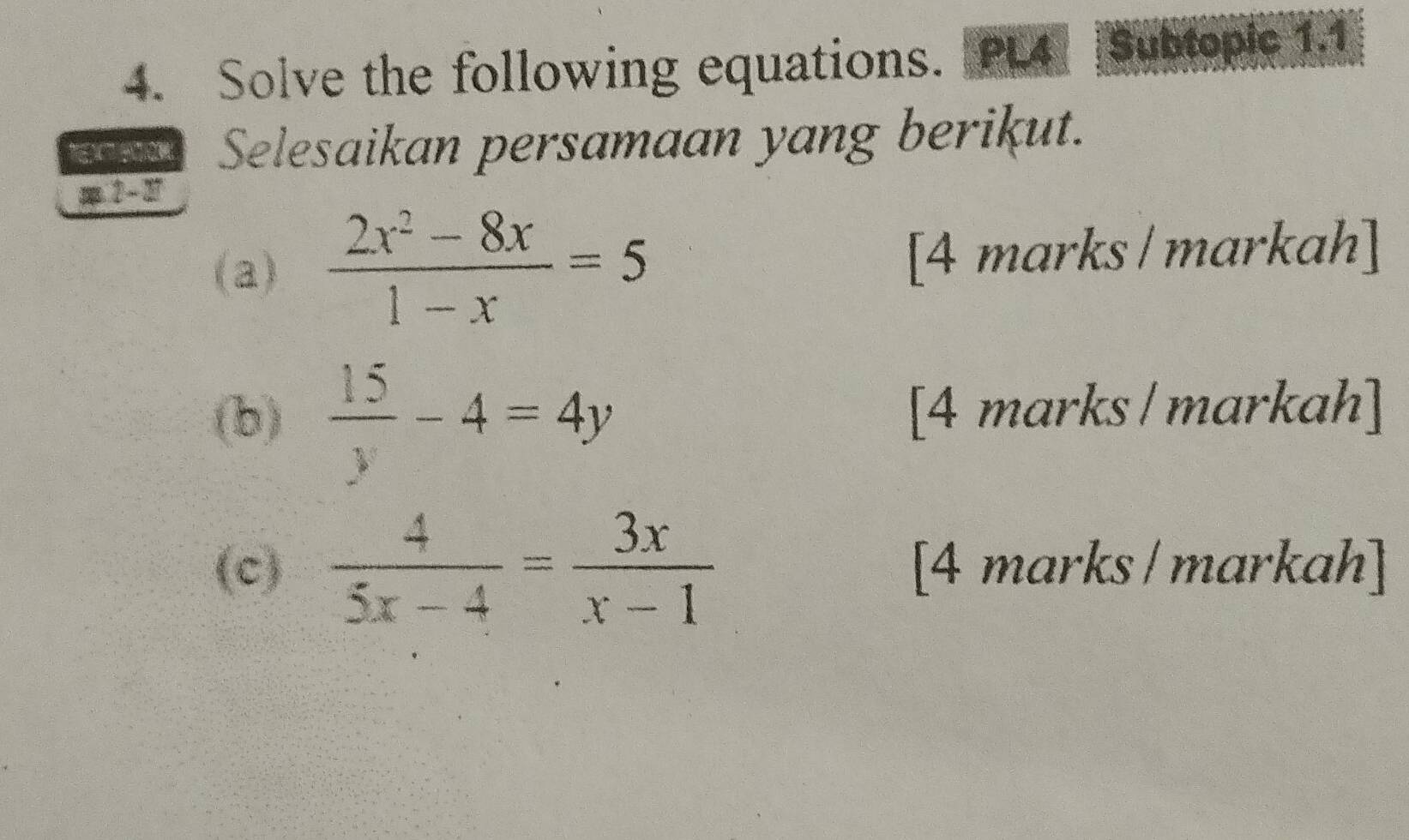 Solve the following equations. PL4 Subtopic 1.1
Selesaikan persamaan yang berikut.
s. 2 - 27
(a)  (2x^2-8x)/1-x =5 [4 marks / markah]
(b)  15/y -4=4y [4 marks / markah]
(c)  4/5x-4 = 3x/x-1  [4 marks / markah]