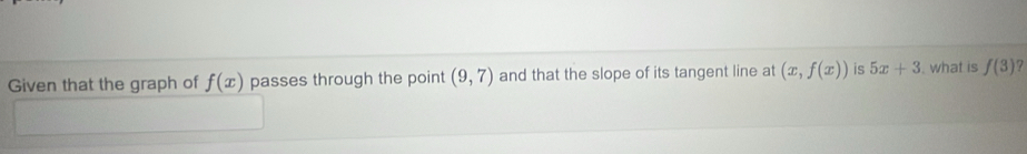 Given that the graph of f(x) passes through the point (9,7) and that the slope of its tangent line at (x,f(x)) is 5x+3. what is f(3)