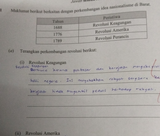 Jawao sen 
Maklumabangan idea nasionalisme di Barat. 
(@) Terangkan perkembangan revolusi berikut: 
(i) Revolusi Keagungan 
_ 
_ 
_ 
_ 
_ 
(ii) Revolusi Amerika