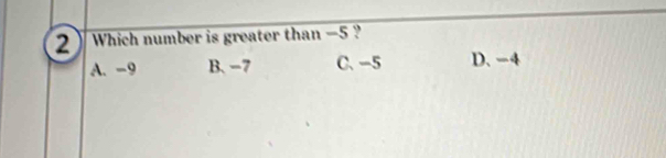 Which number is greater than —5 ?
A. -9 B. −7 C. -5 D. −4