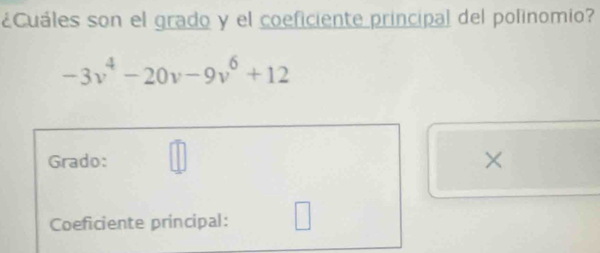 ¿Cuáles son el grado y el coeficiente principal del polinomio?
-3v^4-20v-9v^6+12
Grado: □ 
× 
Coeficiente principal: