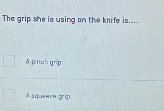 The grip she is using on the knife is....
A pinch grip
A squeeze grip