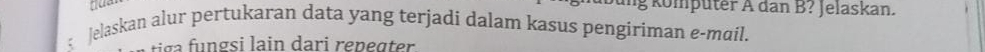 ing kömputer A dan B? Jelaskan. 
; Jelaskan alur pertukaran data yang terjadi dalam kasus pengiriman e-mail. 
tig fungsi lain dari repegter .