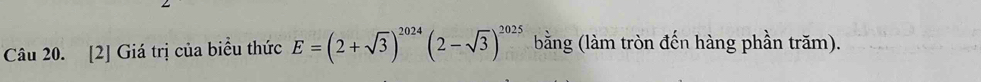 [2] Giá trị của biểu thức E=(2+sqrt(3))^2024(2-sqrt(3))^2025 bằng (làm tròn đến hàng phần trăm).