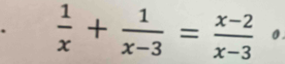  1/x + 1/x-3 = (x-2)/x-3  0