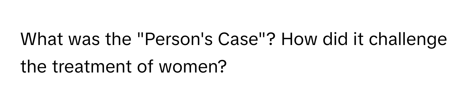 What was the "Person's Case"? How did it challenge the treatment of women?