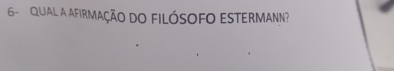 6- QUAL A AFIRMAÇÃO DO FILÓSOFO ESTERMANN?