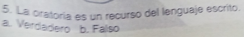 La oratoría es un recurso del lenguaje escrito.
a. Verdadero b. Falso