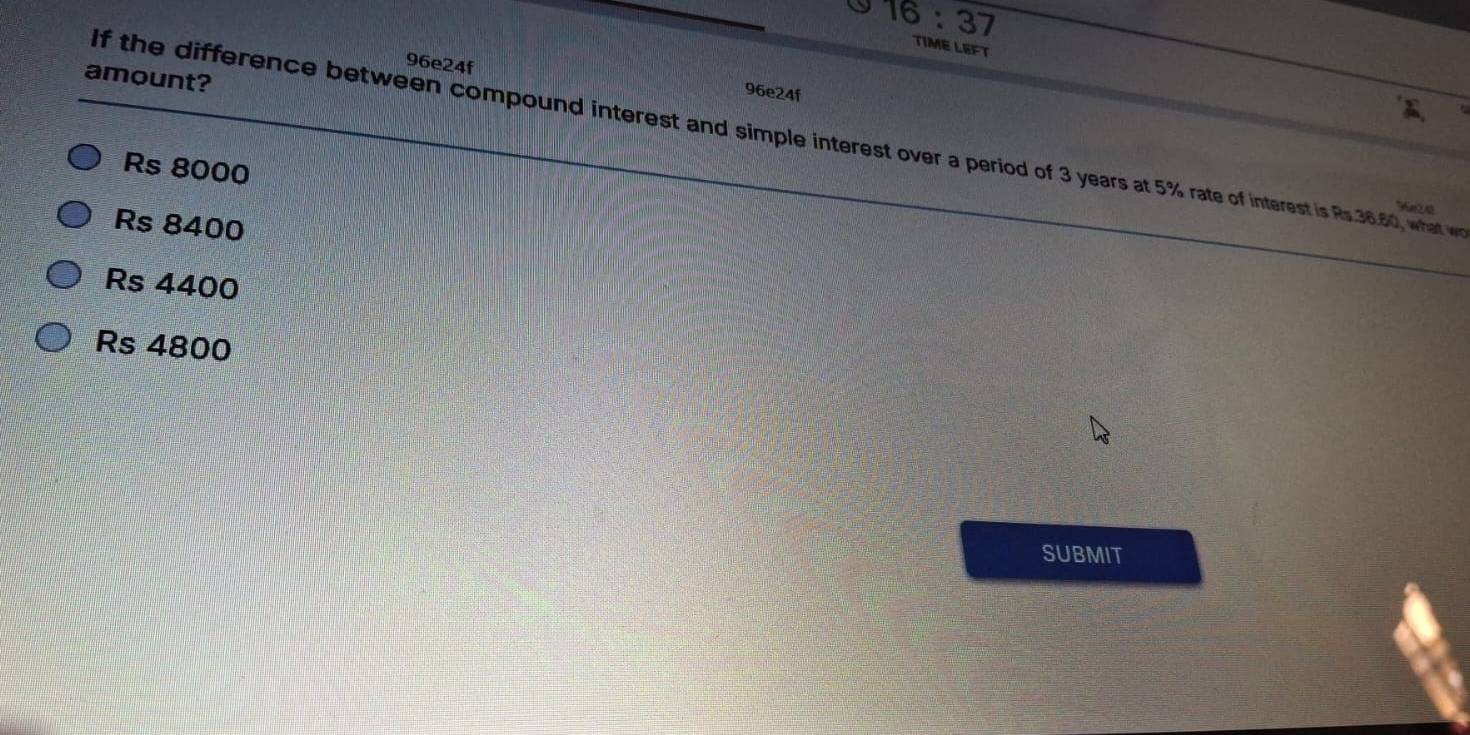 T6:37 TIME LEFT
96e24f
amount?
96e24f
If the difference between compound interest and simple interest over a period of 3 years at 5% rate of interest is Rs.36.60, what w
Rs 8000
*
Rs 8400
Rs 4400
Rs 4800
SUBMIT