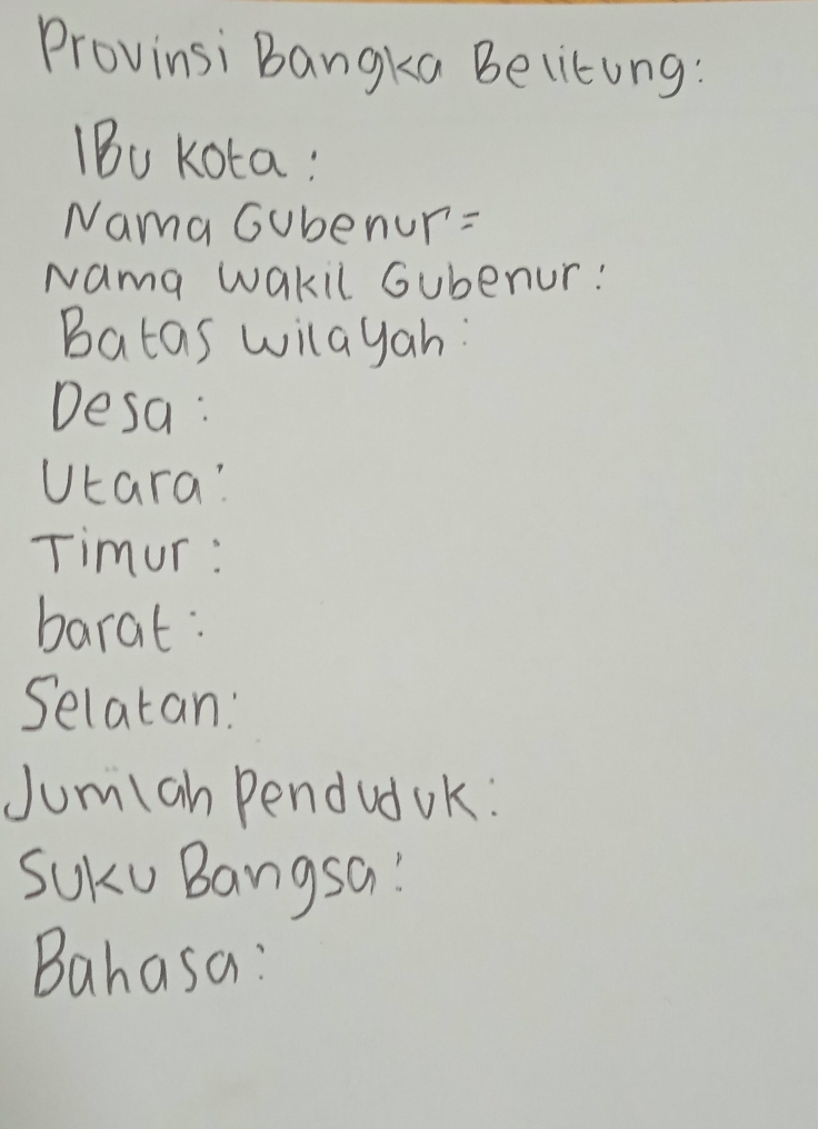 Provinsi Bangka Belitung: 
IBu Kota: 
Nama Gubenur: 
Nama wakil Gubenur: 
Batas wilayah: 
Desa: 
Utara? 
Timur : 
barat: 
Selatan: 
Jumiah PendudUk: 
SuKu Bangsa! 
Bahasa: