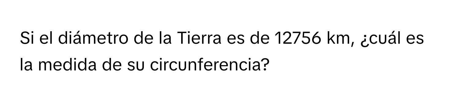 Solved: Si el diámetro de la Tierra es de 12756 km, ¿cuál es la medida ...