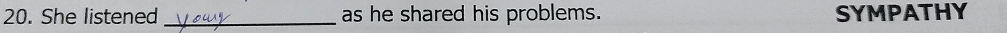 She listened _as he shared his problems. SYMPATHY