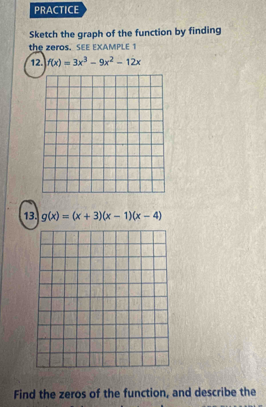 PRACTICE
Sketch the graph of the function by finding
the zeros. SEE EXAMPLE 1
12. f(x)=3x^3-9x^2-12x
13. g(x)=(x+3)(x-1)(x-4)
Find the zeros of the function, and describe the