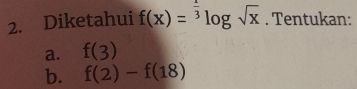 Diketahui f(x)=^ 1/3 log sqrt(x). Tentukan: 
a. f(3)
b. f(2)-f(18)