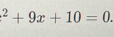 ^2+9x+10=0.