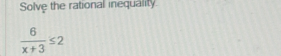 Solve the rational inequality
 6/x+3 ≤ 2