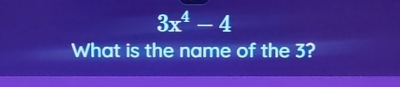 3x^4-4
What is the name of the 3?