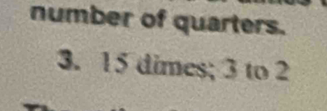 number of quarters. 
3. 15 dimes; 3 to 2