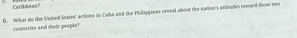 Caribbean? 
6. What do the United States' actions in Cuba and the Philippines reveal about the nation's attitudes toward those two 
countries and their people?