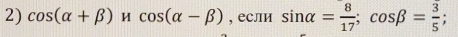 cos (alpha +beta )mu cos (alpha -beta ) , если sin alpha = 8/17 ; cos beta = 3/5 ;