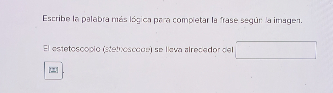 Escribe la palabra más lógica para completar la frase según la imagen. 
El estetoscopio (stethoscope) se Ileva alrededor del