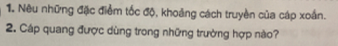 Nêu những đặc điểm tốc độ, khoảng cách truyền của cáp xoắn. 
2. Cáp quang được dùng trong những trường hợp nào?