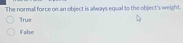 The normal force on an object is always equal to the object's weight.
True
False