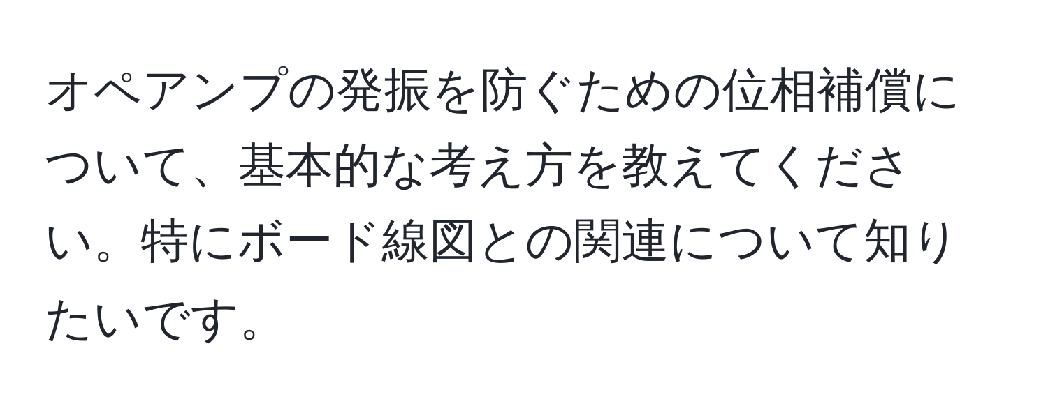 オペアンプの発振を防ぐための位相補償について、基本的な考え方を教えてください。特にボード線図との関連について知りたいです。